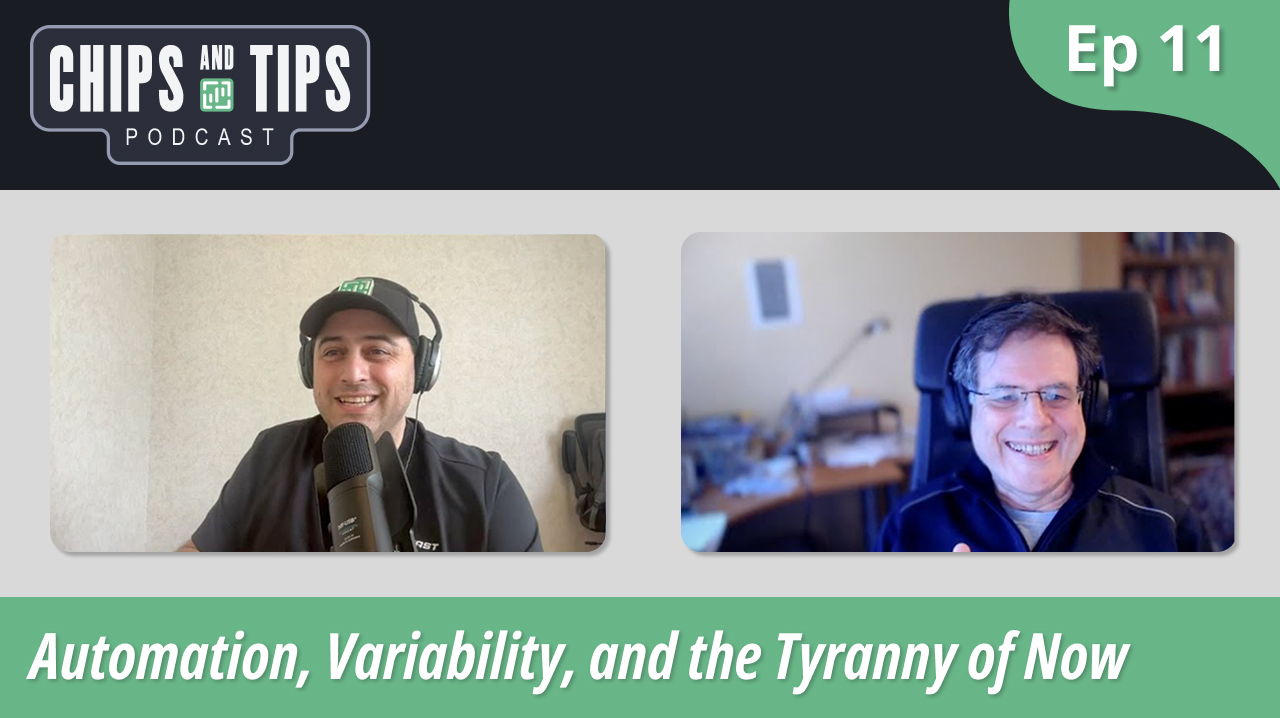 Episode 11 - Automation, Variability, and the Tyranny of Now | Chips and Tips Podcast